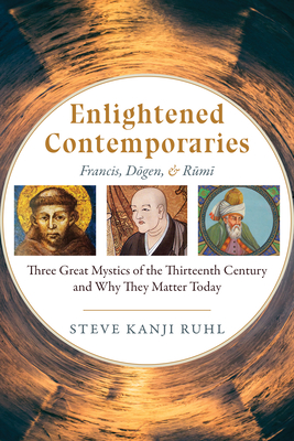 Enlightened Contemporaries: Francis, Dgen, and Rm: Three Great Mystics of the Thirteenth Century and Why They Matter Today - Kanji Ruhl, Steve