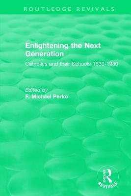 Enlightening the Next Generation: Catholics and their Schools 1830-1980 - Perko, F. Michael (Editor)