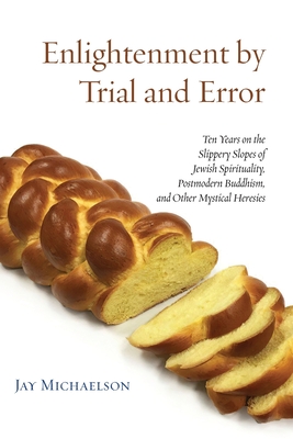 Enlightenment by Trial and Error: Ten Years on the Slippery Slopes of Jewish Spirituality, Postmodern Buddhism, and Other Mystical Heresies - Michaelson, Jay