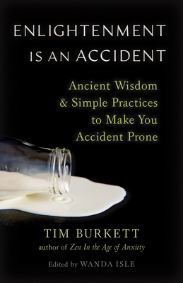 Enlightenment Is an Accident: Ancient Wisdom and Simple Practices to Make You Accident Prone - Burkett, Tim, and Isle, Wanda (Editor)