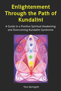 Enlightenment Through the Path of Kundalini: A Guide to a Positive Spiritual Awakening and Overcoming Kundalini Syndrome