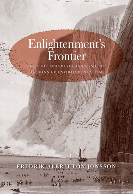 Enlightenment's Frontier: The Scottish Highlands and the Origins of Environmentalism - Albritton Jonsson, Fredrik