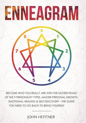 Enneagram: Become Who You Really Are with the Sacred Road of the 9 Personality Types. Master Personal Growth, Emotional Healing & Self-Discovery - The Guide You Need to Go Back to Being Yourself - Heffner, John