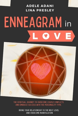 Enneagram in Love: 3 books in 1: The Spiritual Journey to Overcome Couple Conflicts and Embrace Success with the 9 Personality Type. Bring your Relationship to the Next Level and Beat Manipulation - Adani, Adele, and Presley, Lina