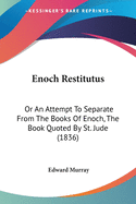 Enoch Restitutus: Or An Attempt To Separate From The Books Of Enoch, The Book Quoted By St. Jude (1836)