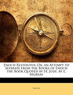 Enoch Restitutus: Or, an Attempt to Separate from the Books of Enoch the Book Quoted by St. Jude, by E. Murray