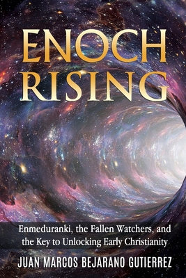 Enoch Rising: Enmeduranki, the Fallen Watchers, and the Key to Unlocking Early Christianity - Bejarano Gutierrez, Juan Marcos