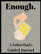 Enough. a Sober Dad's Guided Journal: 51 Journal Prompts for the Newly Sober Dad or Dad's in Sobriety