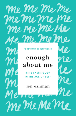 Enough about Me: Find Lasting Joy in the Age of Self - Oshman, Jen, and Wilkin, Jen (Foreword by)