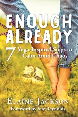 Enough Already: 7 Yoga-Inspired Steps to Calm Amid Chaos - Jackson, Elaine, and Reynolds, Sue (Foreword by)