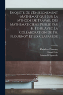 Enqu?te de l'Enseignement Math?matique Sur La Mthode de Travail Des Math?maticiens. Publi? Par H. Fehr, Avec La Collaboration de Th. Flournoy Et Ed. Claparede