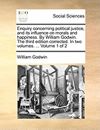 Enquiry concerning political justice, and its influence on morals and happiness. By William Godwin. The third edition corrected. In two volumes. ... Volume 1 of 2