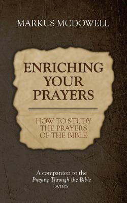 Enriching Your Prayers: How to Study the Prayers of the Bible: A companion to the Praying Through the Bible series - McDowell, Markus