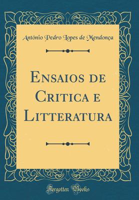 Ensaios de Critica E Litteratura (Classic Reprint) - Mendonca, Antonio Pedro Lopes De