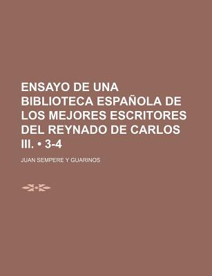 Ensayo de Una Biblioteca Espanola de Los Mejores Escritores del Reynado de Carlos III. [With] Suplemento Al Articulo Trigueros Comprehendido En El, Volume 6 - Guarinos, Juan Sempere y