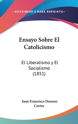 Ensayo Sobre El Catolicismo: El Liberalismo y El Socialismo (1851) - Cortes, Juan Francisco Donoso