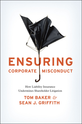 Ensuring Corporate Misconduct: How Liability Insurance Undermines Shareholder Litigation - Baker, Tom, and Griffith, Sean J.
