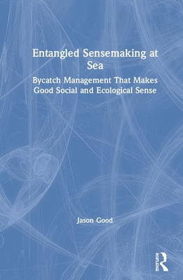 Entangled Sensemaking at Sea: Bycatch Management That Makes Good Social and Ecological Sense - Good, Jason