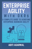 Enterprise Agility with OKRs: A Complete Guide to Achieving Enterprise Business Agility