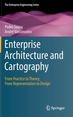 Enterprise Architecture and Cartography: From Practice to Theory; From Representation to Design - Sousa, Pedro, and Vasconcelos, Andr