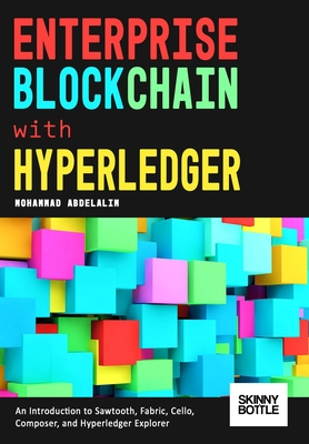 Enterprise Blockchain with Hyperledger: An Introduction to Sawtooth, Fabric, Cello, Composer, and Hyperledger Explorer - Abdelalim, Mohammad
