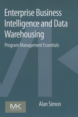 Enterprise Business Intelligence and Data Warehousing: Program Management Essentials - Simon, Alan