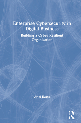 Enterprise Cybersecurity in Digital Business: Building a Cyber Resilient Organization - Evans, Ariel