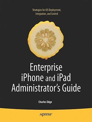 Enterprise iPhone and iPad Administrator's Guide - Edge, Charles