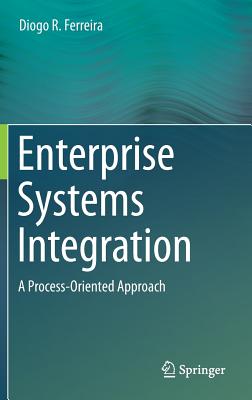 Enterprise Systems Integration: A Process-Oriented Approach - Ferreira, Diogo R