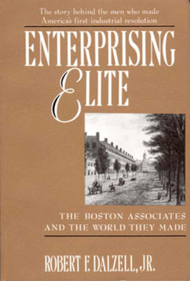 Enterprising Elite: The Boston Associates and the World They Made - Dalzell, Robert F, Jr.