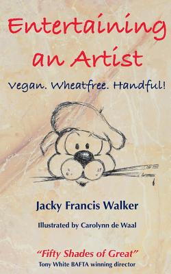 Entertaining An Artist: Vegan. Wheatfree. Handful! - Francis Walker, Jacky, and Francis, Geoff (Editor)