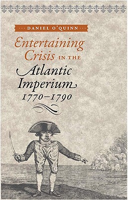 Entertaining Crisis in the Atlantic Imperium, 1770-1790 - O'Quinn, Daniel, Professor