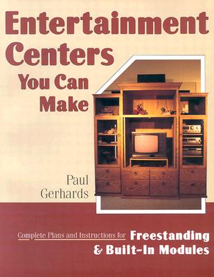 Entertainment Centers You Can Make: Complete Plans and Instructions for Freestanding and Built-In Models - Gerhards, Paul