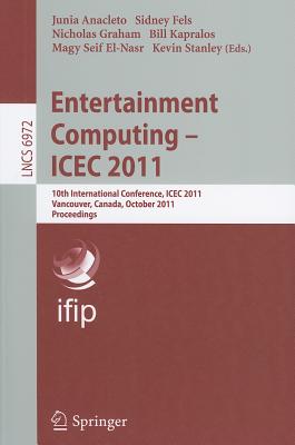 Entertainment Computing - Icec 2011: 10th International Conference, Icec 2011, Vancouver, Bc, Canada, October 5-8, 2011, Proceedings - Anacleto, Junia (Editor), and Fels, Sidney (Editor), and Graham, Nicholas (Editor)