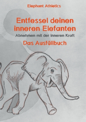 Entfessel deinen inneren Elefanten: Abnehmen mit der inneren Kraft - das Ausf?llbuch - Hoffmann, Martin, and Ayernschmalz, Sebastian, and Athletics, Elephant (Editor)