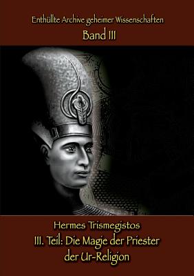 Enthllte Archive geheimer Wissenschaften Teil III: Die Magie der Priester der Ur-Religion - Trismegistos, Hermes