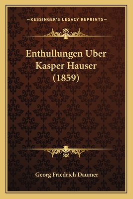 Enthullungen Uber Kasper Hauser (1859) - Daumer, Georg Friedrich