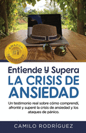 Entiende Y Supera La Crisis de Ansiedad: Un testimonio real sobre cmo comprend, afront y super la crisis de ansiedad y los ataques de pnico