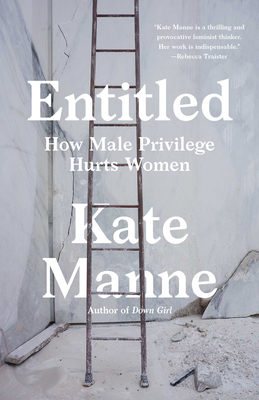 Entitled: How Male Privilege Hurts Women - Manne, Kate