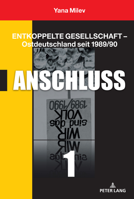 Entkoppelte Gesellschaft - Ostdeutschland seit 1989/90: Band 1: Anschluss - Milev, Yana
