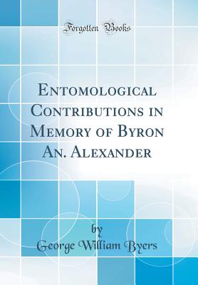 Entomological Contributions in Memory of Byron An. Alexander (Classic Reprint) - Byers, George William