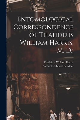 Entomological Correspondence of Thaddeus William Harris, M. D.; - Harris, Thaddeus William 1795-1856, and Scudder, Samuel Hubbard 1837-1911