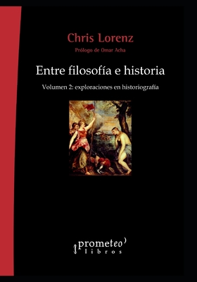 Entre filosof?a e historia: Volumen 2: exploraciones en historiograf?a - Acha, Omar (Preface by), and Lorenz, Chris