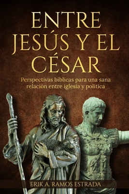 Entre Jess Y El C?sar: Perspectivas b?blicas para una sana relaci?n entre iglesia y pol?tica - Ramos Estrada, Erik Arturo