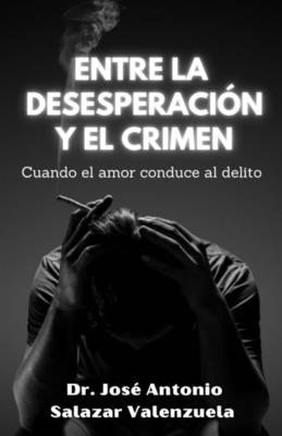 Entre la desesperaci?n y el crimen: Cuando el amor conduce al delito. - Salazar Valenzuela, Jos? Antonio, Dr.