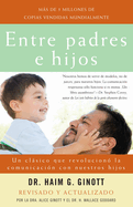 Entre Padres E Hijos / Between Parent and Child: Un Clsico Que Revoluciono La Comunicacion Con Nuestros Hijos