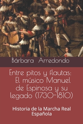 Entre pitos y flautas: El msico Manuel de Espinosa y su legado (1730-1810).: Historia de la Marcha Real Espaola. - Arredondo, Brbara
