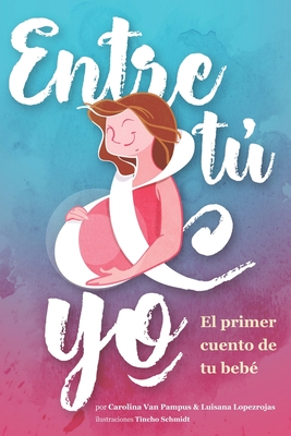 Entre T & Yo: El primer cuento de tu beb? - Lopezrojas, Luisana, and Schmidt, Tincho (Illustrator), and Van Pampus, Carolina