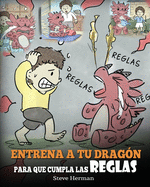 Entrena a tu Drag?n para que Cumpla las Reglas: (Train Your Dragon To Follow Rules) Un Lindo Cuento Infantil para Ensear a los Nios a Comprender la Importancia de Cumplir las Reglas.