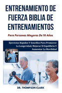 Entrenamiento De Fuerza Biblia De Entrenamientos Para Personas Mayores De 70 Aos: Ejercicios Rpidos Y Sencillos Para Promover La Longevidad, Mejorar El Equilibrio Y Aumentar La Movilidad